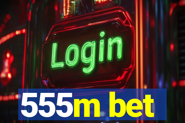 555m bet